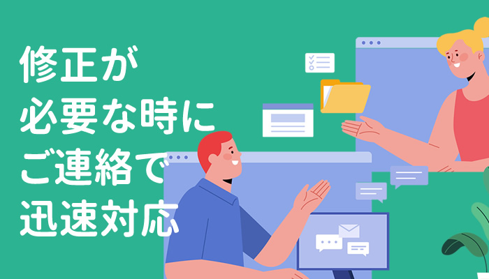 修正が必要な時にご連絡をいただければ迅速対応