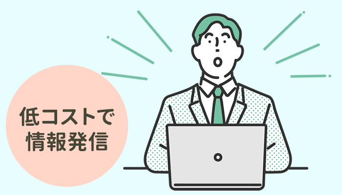 低コストで情報発信ができるようになった （コストの低減）