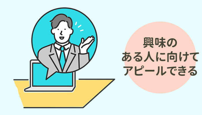 興味のある人に向けてアピールできるので効果が高い